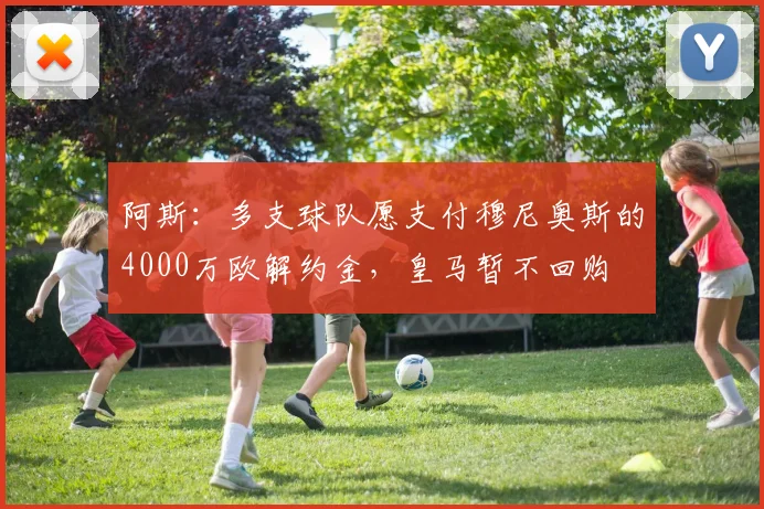 阿斯:多支球队愿支付穆尼奥斯的4000万欧解约金,皇马暂不回购